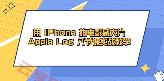 用 iPhone 拍电影感大片，Apple Log 8节课实战教学-云享网创