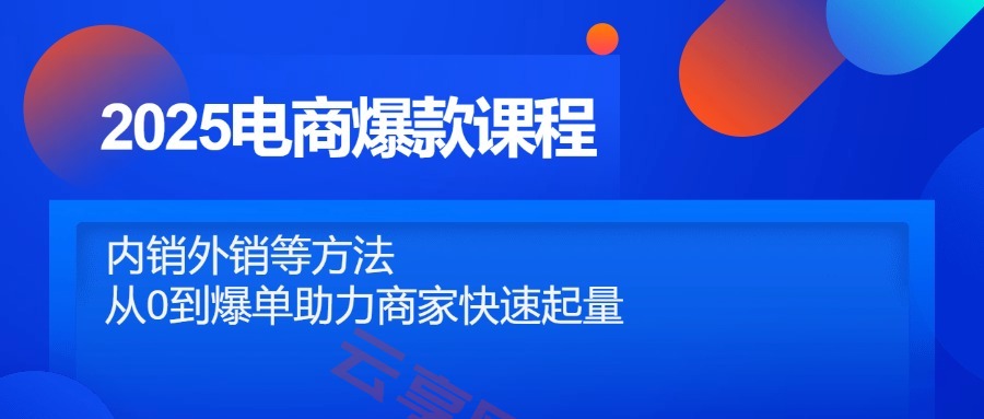 2025电商爆款课程，内销外销等方法，从0到爆单助力商家快速起量-云享网创