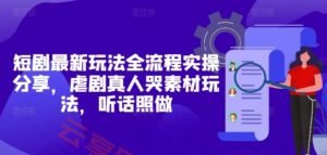 短剧最新玩法全流程实操分享，虐剧真人哭素材玩法，听话照做-云享网创
