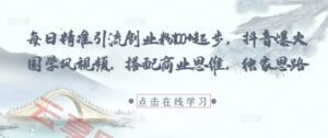 每日精准引流创业粉100+起步，抖音爆火国学风视频，搭配商业思维，独家思路-云享网创