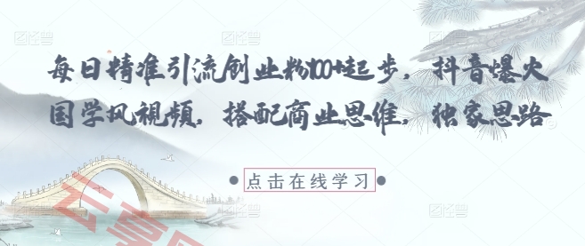 每日精准引流创业粉100+起步，抖音爆火国学风视频，搭配商业思维，独家思路-云享网创