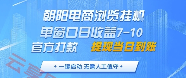 朝阳电商浏览挂G，单窗口日收益7-10，官方打款，单日提现到账，支持手机电脑【揭秘】-云享网创