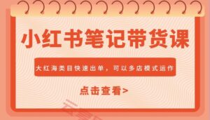 小红书笔记带货课,大红海类目快速出单,市场大,可以多店模式运作(更新)-云享网创