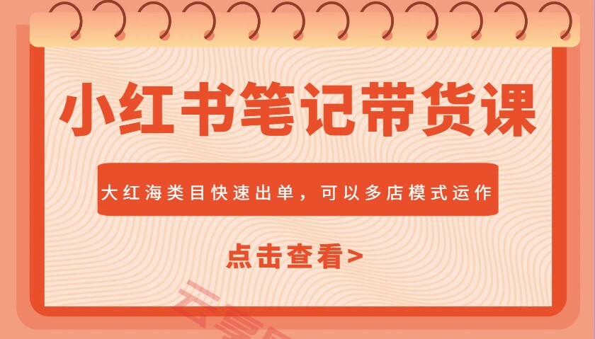 小红书笔记带货课，大红海类目快速出单，市场大，可以多店模式运作(更新)-云享网创