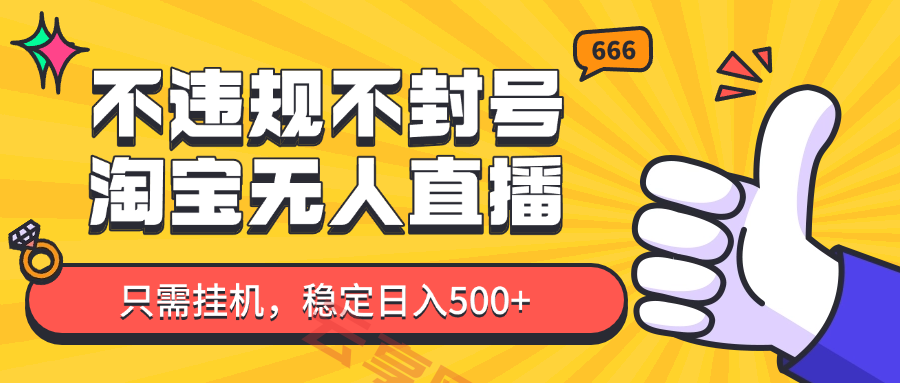 淘宝无人直播最新玩法，不违规不封号，只需挂机，稳定日入500+，新手也能当天开单！-云享网创