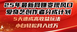25年最新网赚变现风口!爱奇艺创作者分成计划,5天速成高收益玩法,小…-云享网创