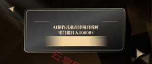 AI制作儿童古诗项目拆解,零门槛月入10000+-云享网创