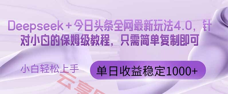 今日头条4.0最新版本 Deepseek+今日头条全网最新玩法，单日收益突破100…-云享网创