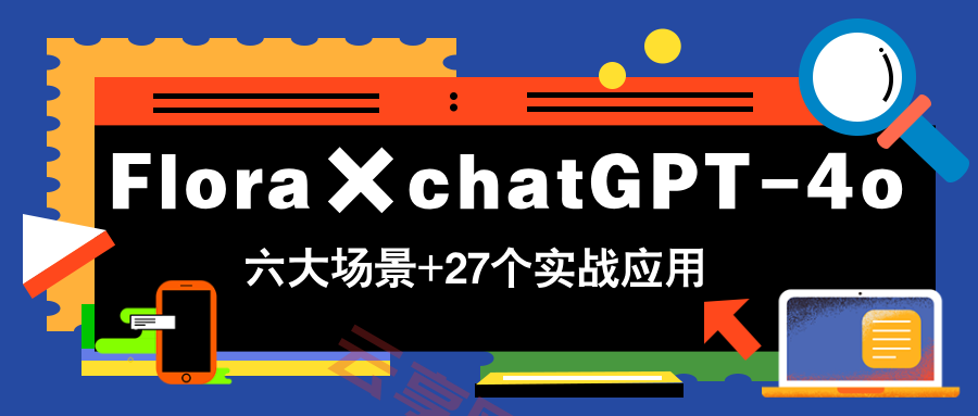 Flora×chatGPT-4o，带你玩转六大场景的27个实战应用，学完立即变现-云享网创