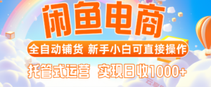 闲鱼电商全自动铺货,新手小白可直接操作,托管式运营,日收1000+-云享网创