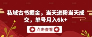 私域古书掘金，当天进粉当天成交，单号月入6k+-云享网创