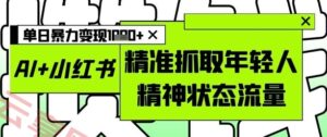 AI+小红书图文，精准抓取年轻人精神状态流量，单日暴力变现多张-云享网创