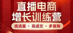 直播电商增长训练营，搞流量·高成交·多复购，快速上手有思路-云享网创