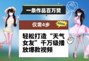 一条作品百万赞！ 只需4步，轻松打造“天气女友”千万级播放爆款视频-云享网创