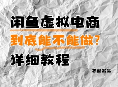 闲鱼虚拟电商，到底能不能做？详细教程-云享网创