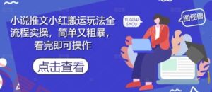 小说推文小红搬运玩法全流程实操，简单又粗暴，看完即可操作-云享网创