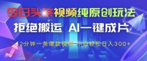 今日头条视频纯原创玩法，拒绝搬运，AI一键成片， 2分钟一条爆款视频，小白也能轻松日入3张+【揭秘】-云享网创