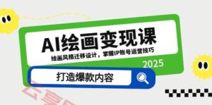 AI绘画变现课，绘画风格迁移设计，掌握IP账号运营技巧，打造爆款内容-云享网创
