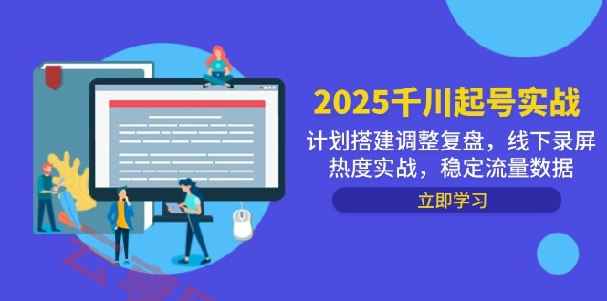 2025千川起号实战，计划搭建调整复盘，线下录屏热度实战，稳定流量数据-云享网创
