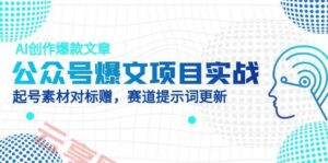 公众号爆文项目实战,AI创作爆款文章,起号素材对标赠(附赛道AI提示词-云享网创
