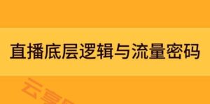 直播底层逻辑与流量密码:定位模型+案例拆解,急速流承接与数据优化全攻略-云享网创