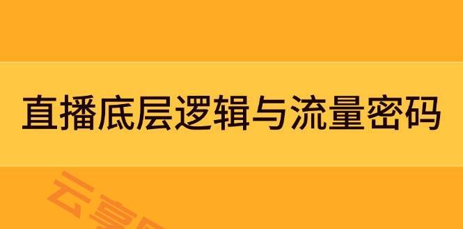 直播底层逻辑与流量密码：定位模型+案例拆解，急速流承接与数据优化全攻略-云享网创
