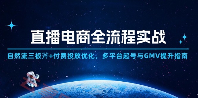 直播电商全流程实战：自然流三板斧+付费投放优化,多平台起号与GMV提升指南-云享网创