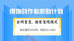 得物创作者激励，变现模式，轻松上手，日入300+可矩阵，可放大-云享网创