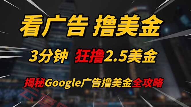 看广告，撸美金！！3分钟赚2.5美金！！日入200美金不是梦！揭秘Google…-云享网创