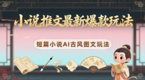 小说推文最新爆款玩法，短篇小说AI古风图文玩法-云享网创
