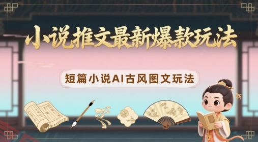 小说推文最新爆款玩法，短篇小说AI古风图文玩法-云享网创