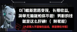 0门槛新思路变现，长期收益，简单无脑就怕你不做，男粉的钱就是这么好挣(附教程)-云享网创