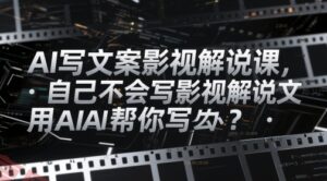 AI写文案影视解说课,自己不会写影视解说文案怎么办?用AI帮你写-云享网创