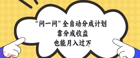 问一问全自动分成计划，靠分成收益也能月入过1W【揭秘】-云享网创