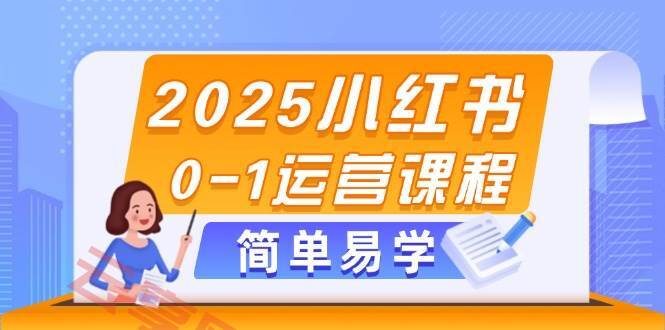 2025小红书0-1运营课程，选品、素材、笔记制作与发布技巧-云享网创