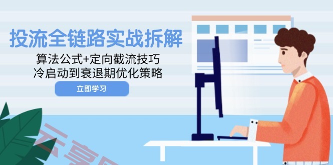 投流全链路实战拆解：算法公式+定向截流技巧，冷启动到衰退期优化策略-云享网创