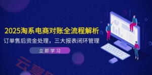2025淘系电商对账全流程解析，订单售后资金处理，三大报表闭环管理-云享网创