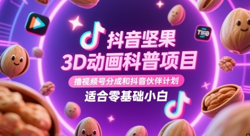 抖音坚果3D动画科普项目，撸视频号分成和抖音伙伴计划，适合零基础小白-云享网创