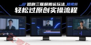 短剧三联屏搬运玩法，短剧搬运轻松过原创实操流程-云享网创