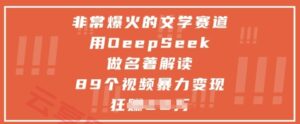 非常爆火的文学赛道，用deepseek做名著解读 ，89个视频暴力变现1w+-云享网创