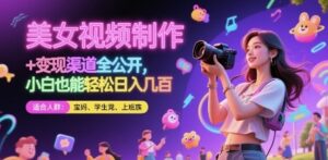 美女视频制作 + 变现渠道全公开，小白也能轻松日入几张【揭秘】-云享网创