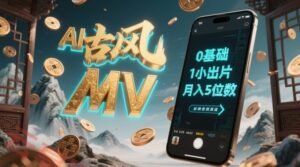 AI一键生成古风音乐MV，0剪辑基础1小时出片，多种变现渠道，一部手机月入5位数-云享网创