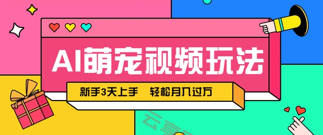 AI萌宠视频玩法，操作简单新手也能快速上手，轻松月入过万！-云享网创