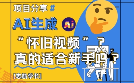AI生成怀旧视频真的很适合新手？详细讲解！-云享网创
