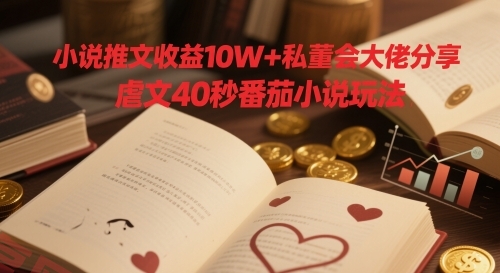小说推文收益10W+私董会大佬分享，虐文40秒番茄小说玩法-云享网创