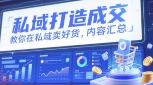 私域打造成交,教你在私域卖好货,内容汇总-云享网创