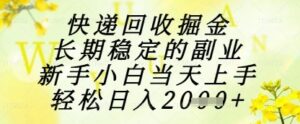 快递回收掘金项目，长期稳定的副业，新手小白当天上手，轻松日入1k+【揭秘】-云享网创