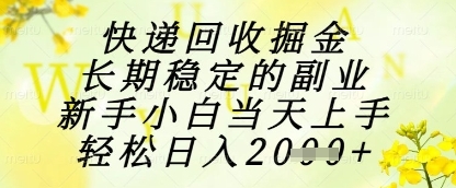 快递回收掘金项目，长期稳定的副业，新手小白当天上手，轻松日入1k+【揭秘】-云享网创