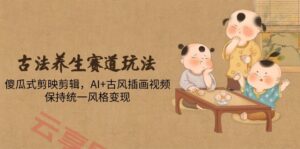古法养生赛道玩法，傻瓜式剪映剪辑，AI+古风插画视频，保持统一风格变现-云享网创