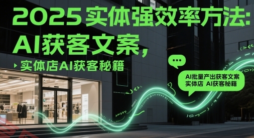 2025实体强效率方法：AI批量产出获客文案，实体店AI获客秘籍-云享网创